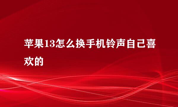 苹果13怎么换手机铃声自己喜欢的