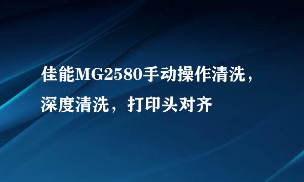佳能MG2580手动操作清洗，深度清洗，打印头对齐