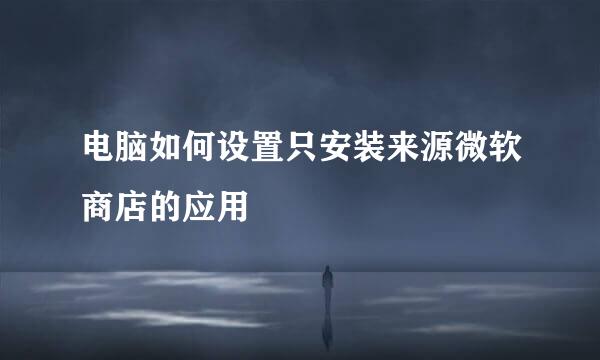 电脑如何设置只安装来源微软商店的应用