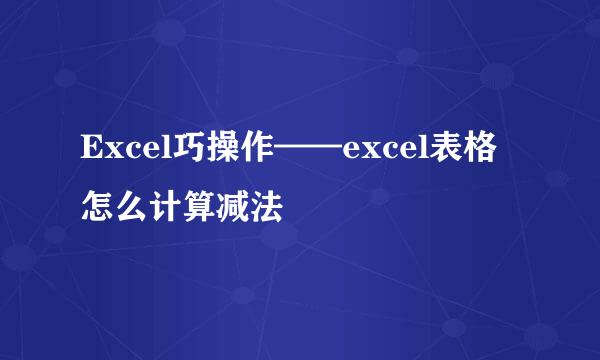 Excel巧操作——excel表格怎么计算减法