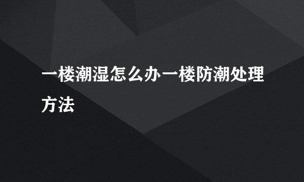 一楼潮湿怎么办一楼防潮处理方法