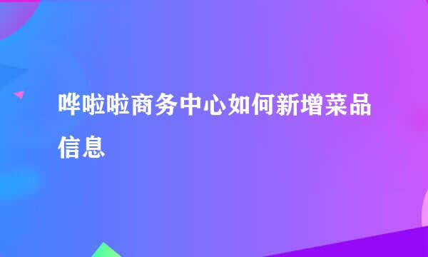 哗啦啦商务中心如何新增菜品信息