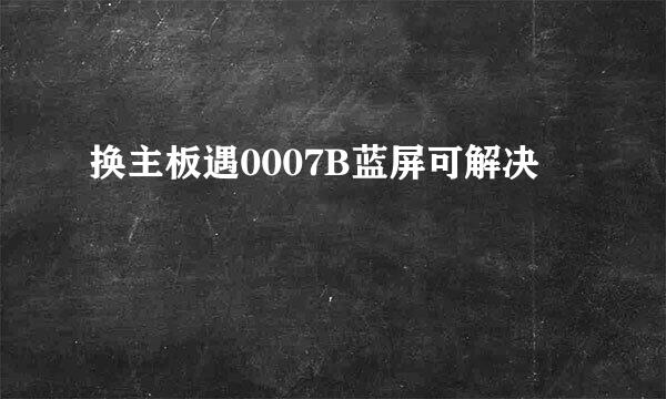 换主板遇0007B蓝屏可解决
