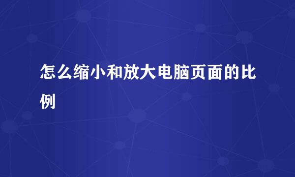 怎么缩小和放大电脑页面的比例