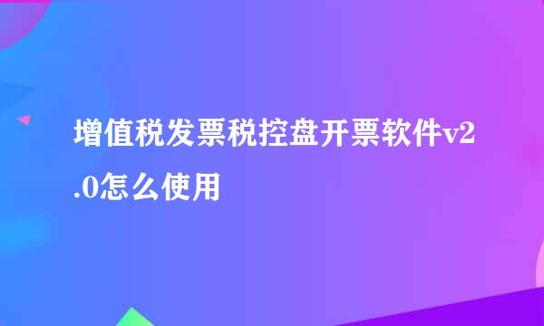 增值税发票税控盘开票软件v2.0怎么使用