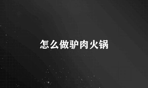 怎么做驴肉火锅