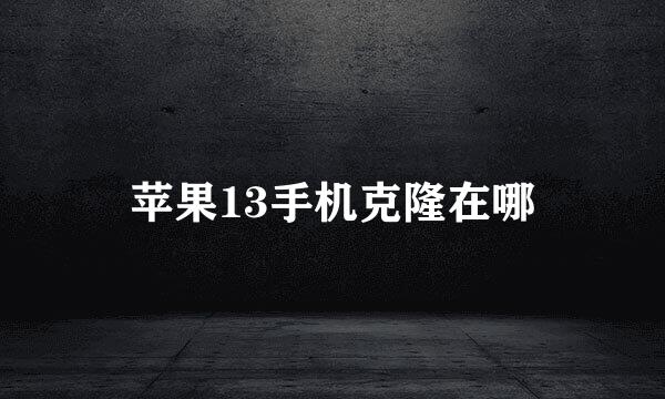 苹果13手机克隆在哪