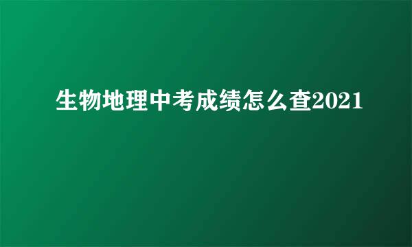 生物地理中考成绩怎么查2021