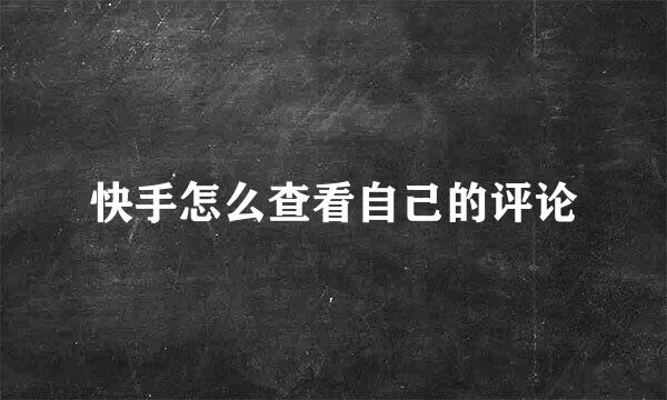 快手怎么查看自己的评论
