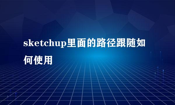sketchup里面的路径跟随如何使用