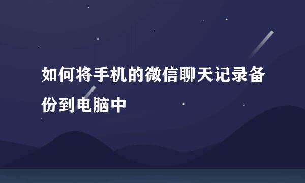 如何将手机的微信聊天记录备份到电脑中