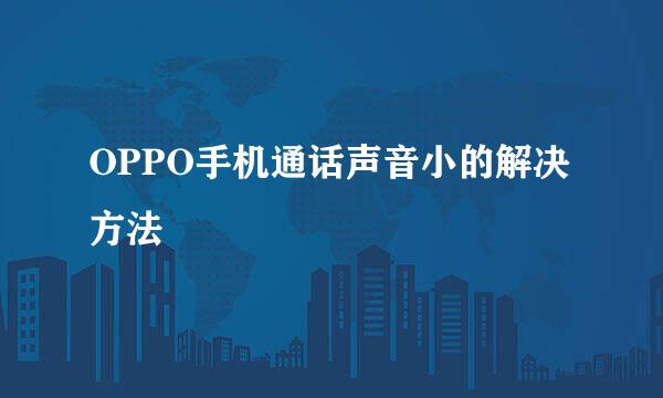 OPPO手机通话声音小的解决方法