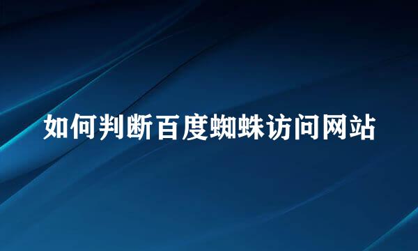如何判断百度蜘蛛访问网站