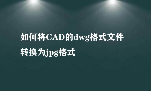 如何将CAD的dwg格式文件转换为jpg格式