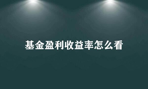 基金盈利收益率怎么看