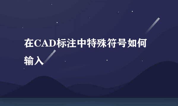 在CAD标注中特殊符号如何输入