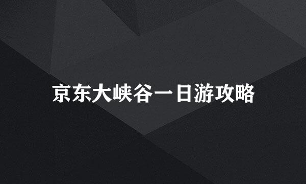京东大峡谷一日游攻略