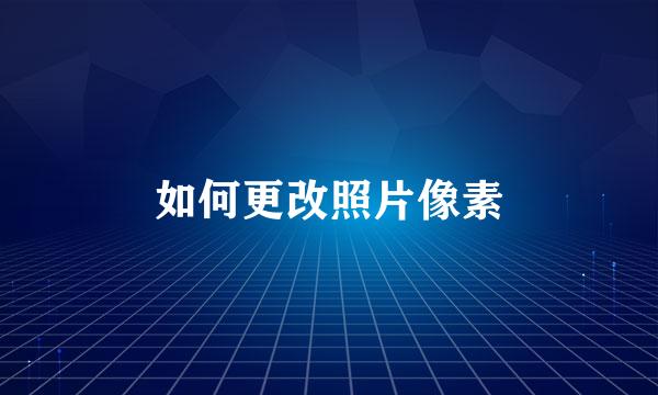 如何更改照片像素