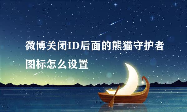 微博关闭ID后面的熊猫守护者图标怎么设置