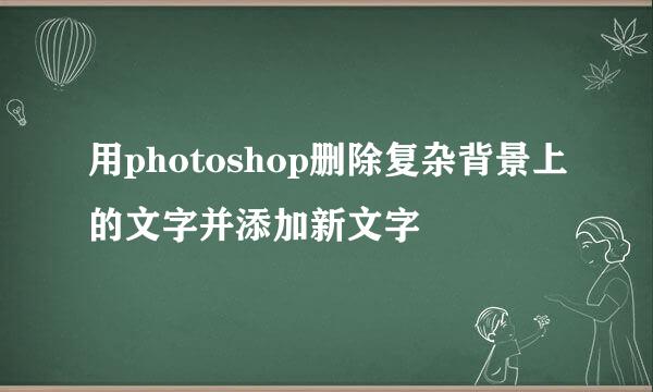 用photoshop删除复杂背景上的文字并添加新文字