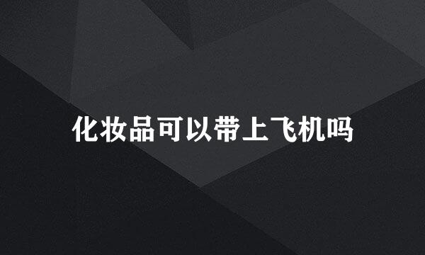 化妆品可以带上飞机吗