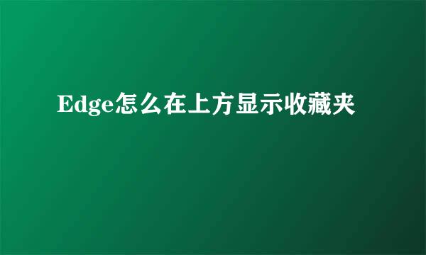 Edge怎么在上方显示收藏夹