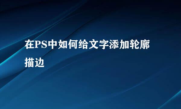 在PS中如何给文字添加轮廓描边