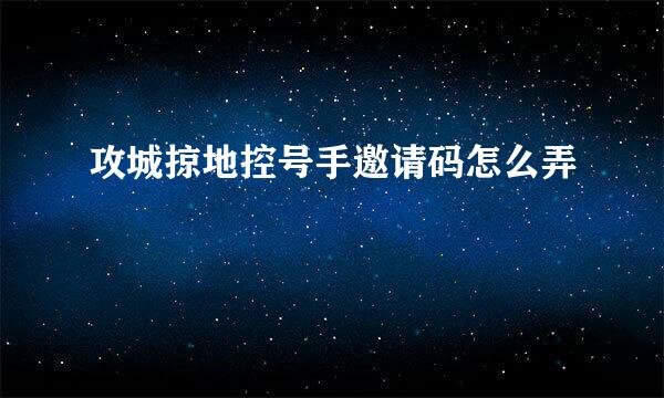 攻城掠地控号手邀请码怎么弄