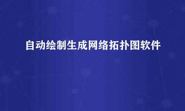 自动绘制生成网络拓扑图软件