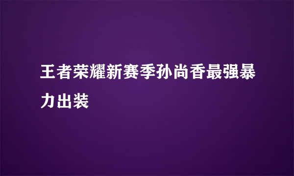 王者荣耀新赛季孙尚香最强暴力出装