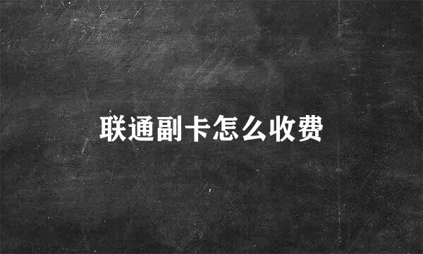 联通副卡怎么收费
