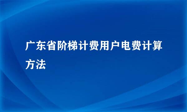 广东省阶梯计费用户电费计算方法