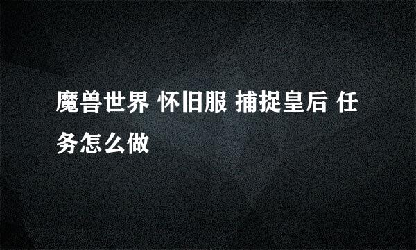 魔兽世界 怀旧服 捕捉皇后 任务怎么做