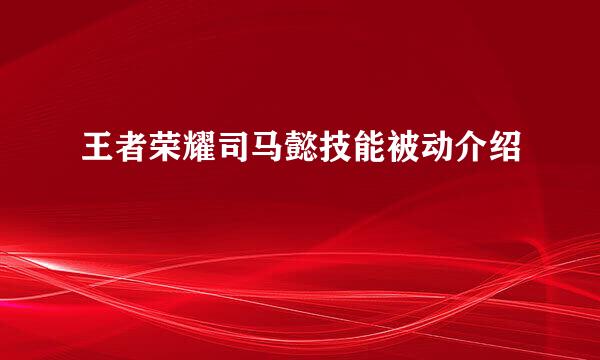 王者荣耀司马懿技能被动介绍