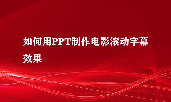 如何用PPT制作电影滚动字幕效果