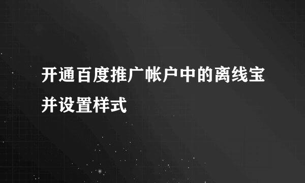 开通百度推广帐户中的离线宝并设置样式