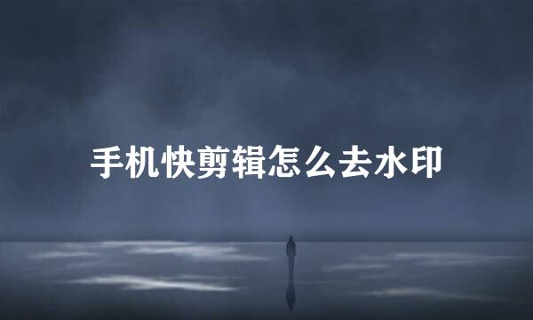 手机快剪辑怎么去水印