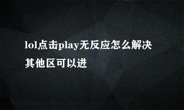 lol点击play无反应怎么解决 其他区可以进
