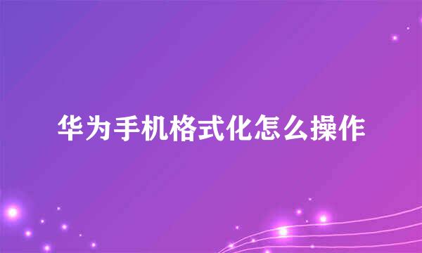 华为手机格式化怎么操作