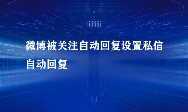 微博被关注自动回复设置私信自动回复
