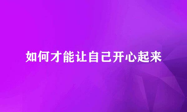 如何才能让自己开心起来