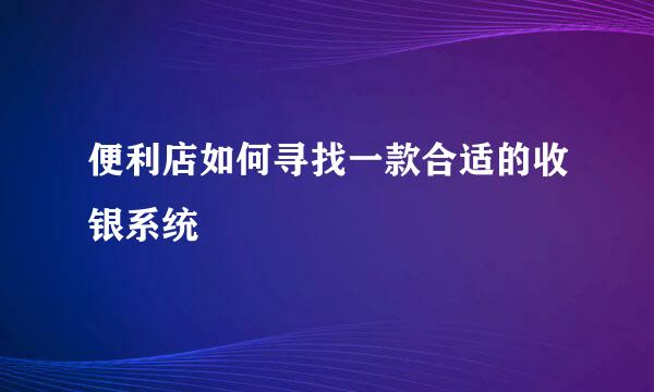 便利店如何寻找一款合适的收银系统