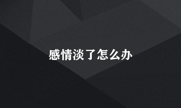 感情淡了怎么办
