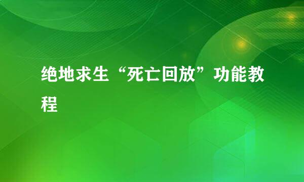绝地求生“死亡回放”功能教程