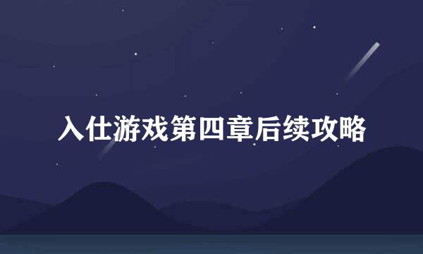 入仕游戏第四章后续攻略