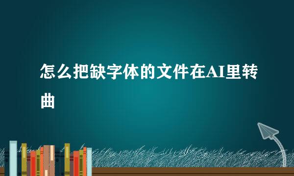 怎么把缺字体的文件在AI里转曲