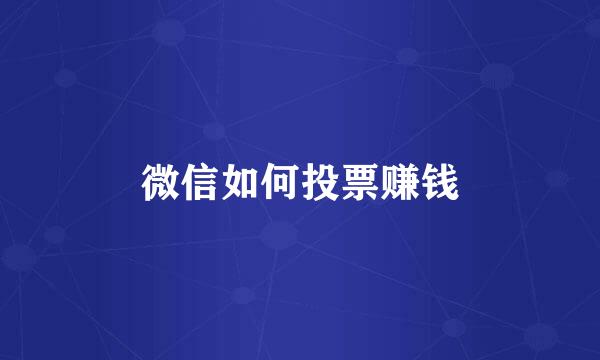 微信如何投票赚钱