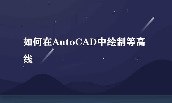 如何在AutoCAD中绘制等高线