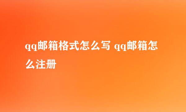 qq邮箱格式怎么写 qq邮箱怎么注册