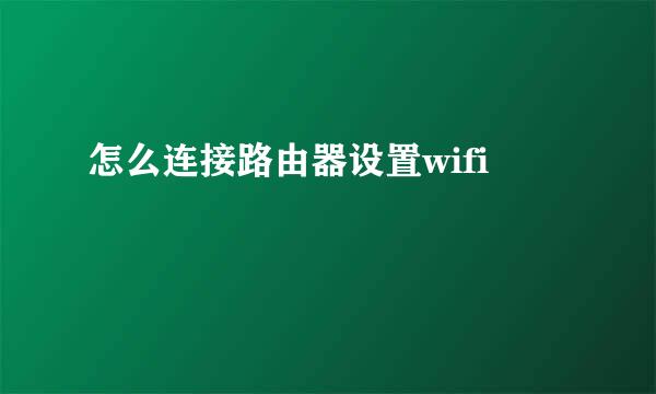 怎么连接路由器设置wifi